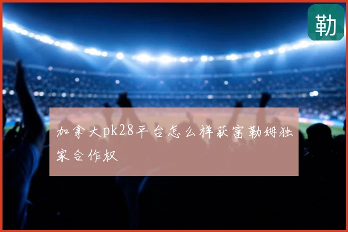 加拿大pk28平台怎么样获富勒姆独家合作权