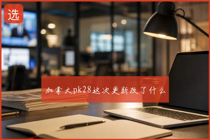 加拿大pk28这次更新改了什么